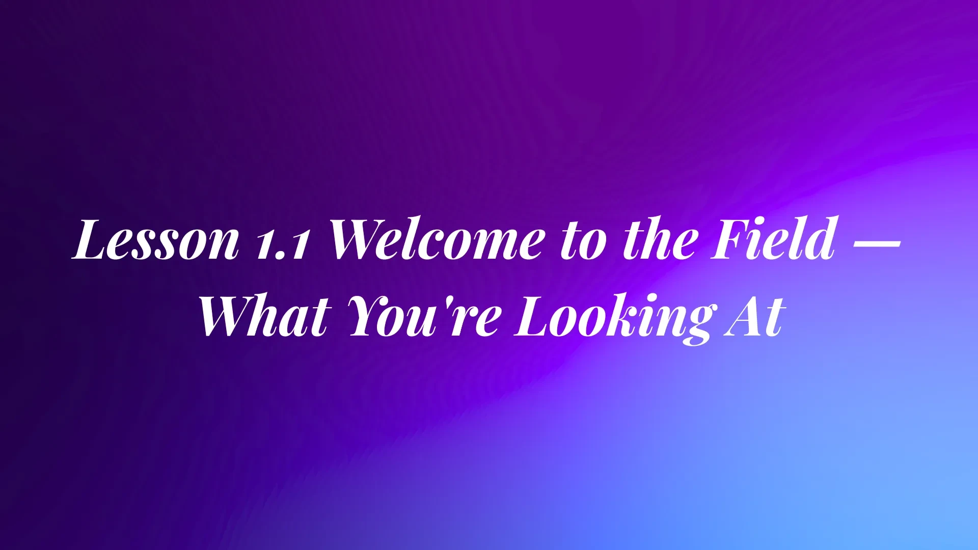 Lesson 1.1 Welcome to the Field — What You're Looking At lesson poster