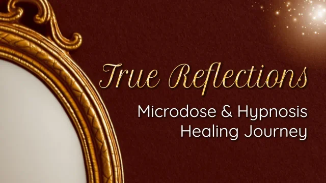 True Reflections: Microdose & Hypnosis Healing Journey