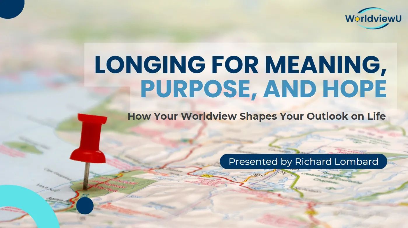 Longing for Meaning, Purpose and Hope - How Your Worldview Shapes Your Outlook on Life