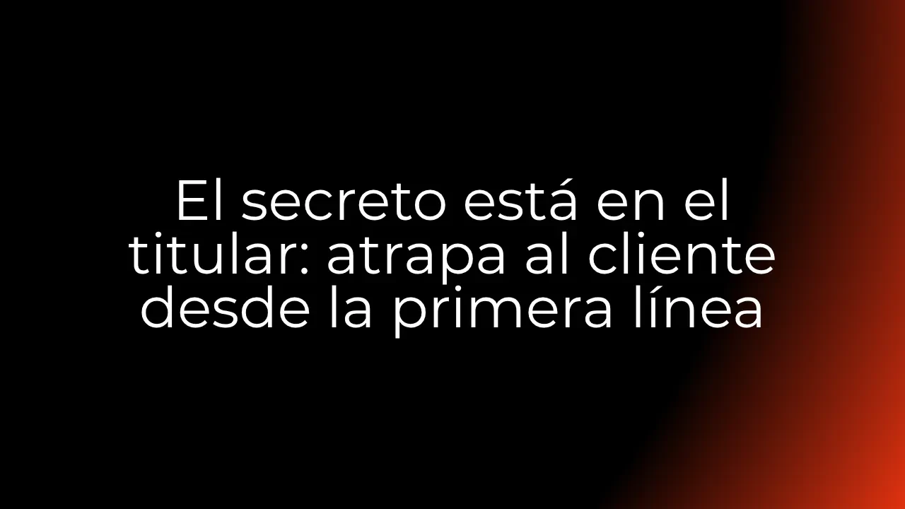 [1ª Sección] El secreto está en el titular: atrapa al cliente desde la primera línea lesson poster