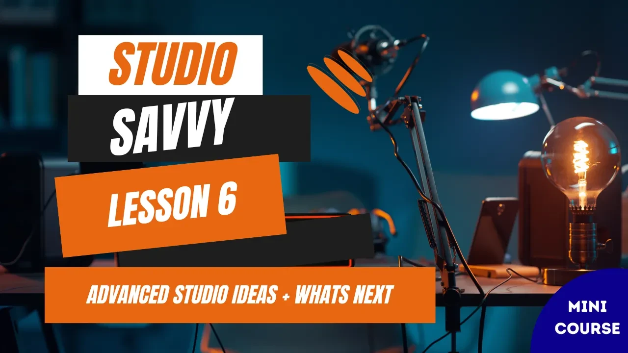 Lesson 6: Advanced Studio Ideas & What's Next lesson poster
