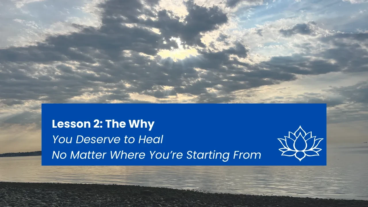 Lesson 2: The Why - You Deserve to Heal, No Matter Where You’re Starting From lesson poster