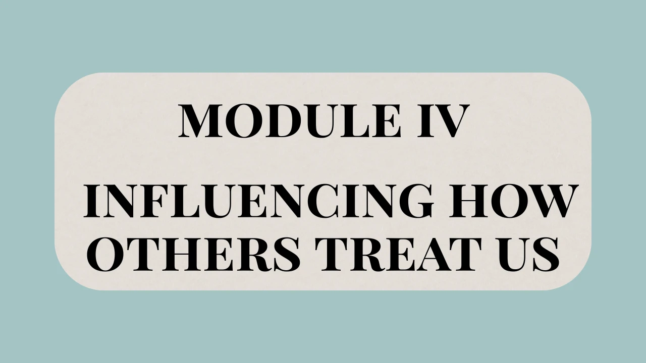 Module IV: Influencing How Others Treat Us • Discover what's best for you and your relationships. lesson poster