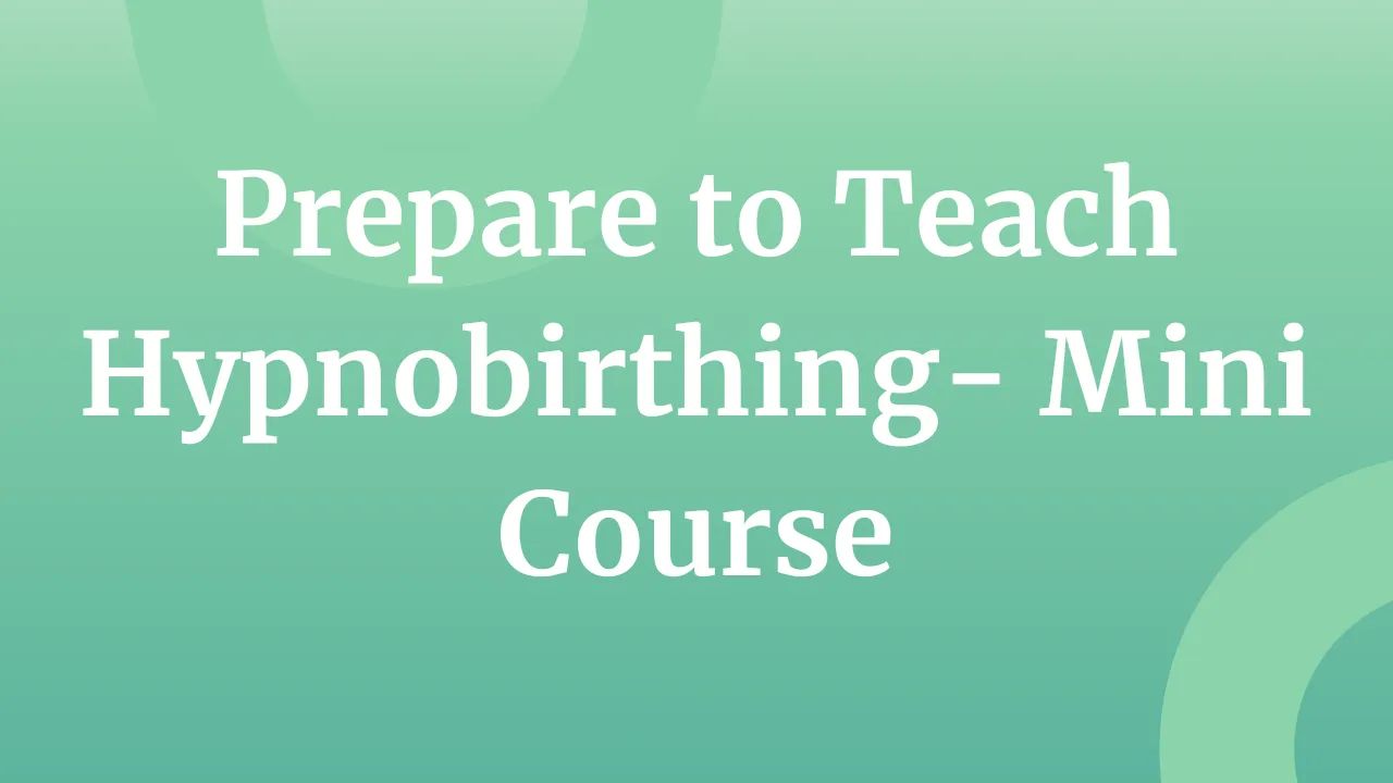 Preparing To Teach Hypnobirthing- Mini Course