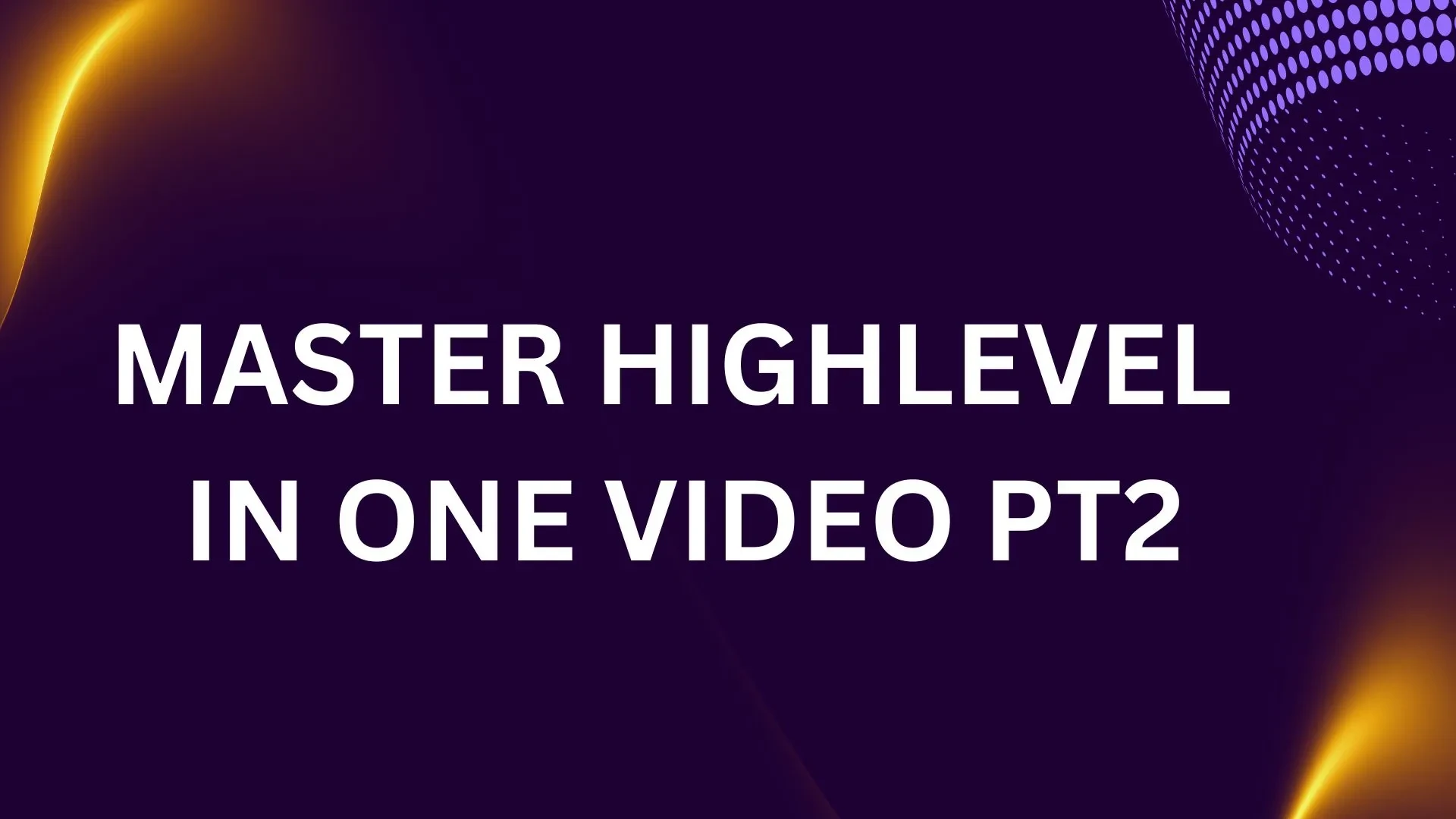 Master HighLevel in one video PT2 lesson poster