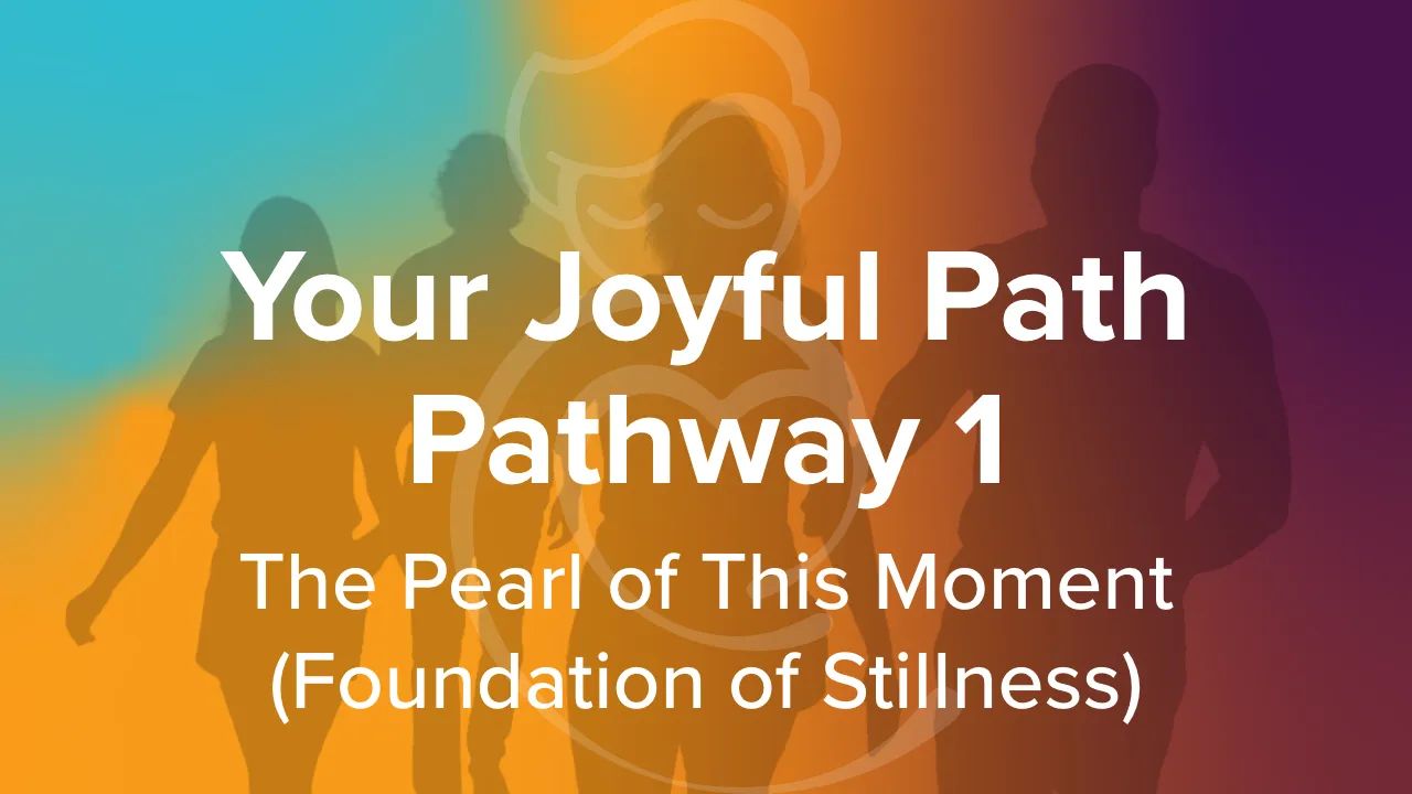 Your Joyful Path Pathway 1: The Pearl of This Moment (Foundation of Stillness)