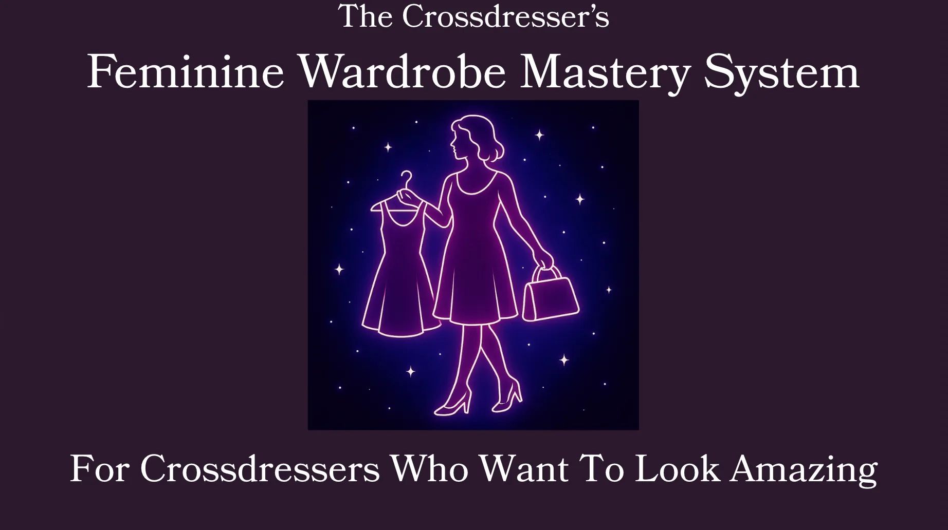 The Crossdresser's Guide:  Complete Feminine Wardrobe Mastery System